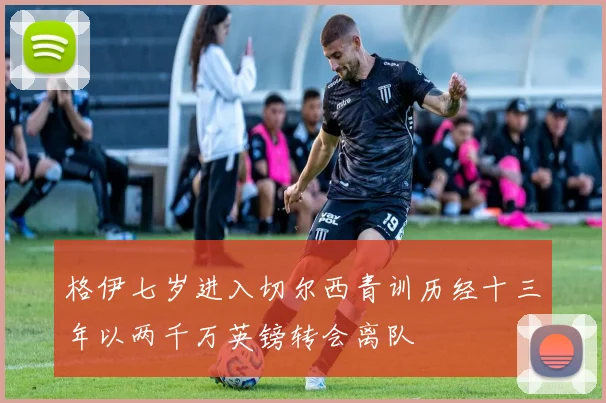 格伊七岁进入切尔西青训历经十三年以两千万英镑转会离队