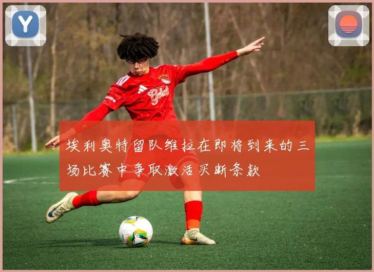 埃利奥特留队维拉在即将到来的三场比赛中争取激活买断条款
