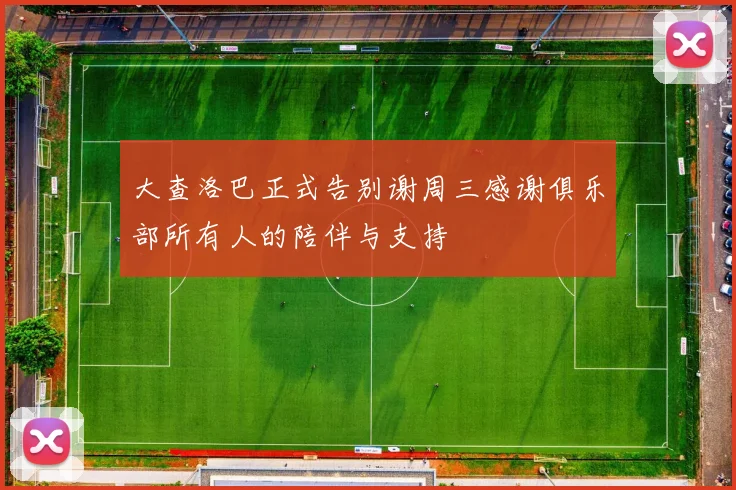 大查洛巴正式告别谢周三感谢俱乐部所有人的陪伴与支持