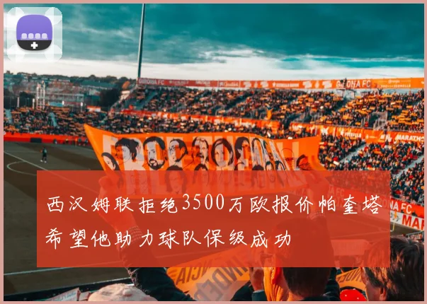 西汉姆联拒绝3500万欧报价帕奎塔希望他助力球队保级成功
