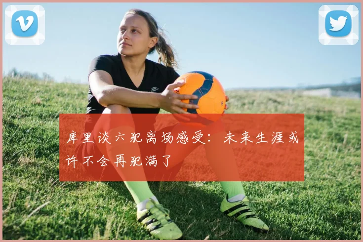 库里谈六犯离场感受：未来生涯或许不会再犯满了
