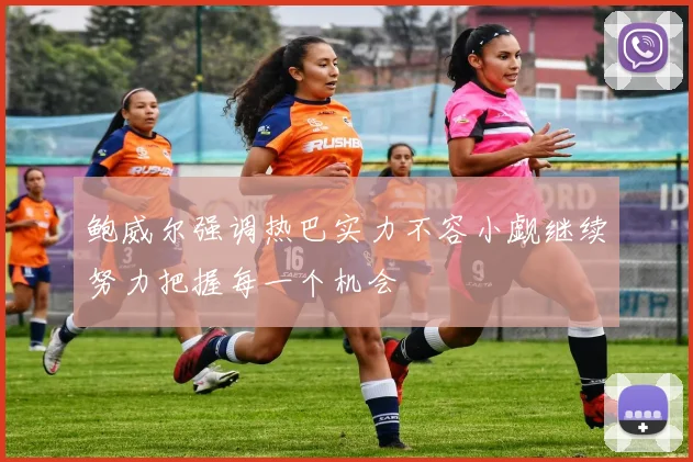 鲍威尔强调热巴实力不容小觑继续努力把握每一个机会